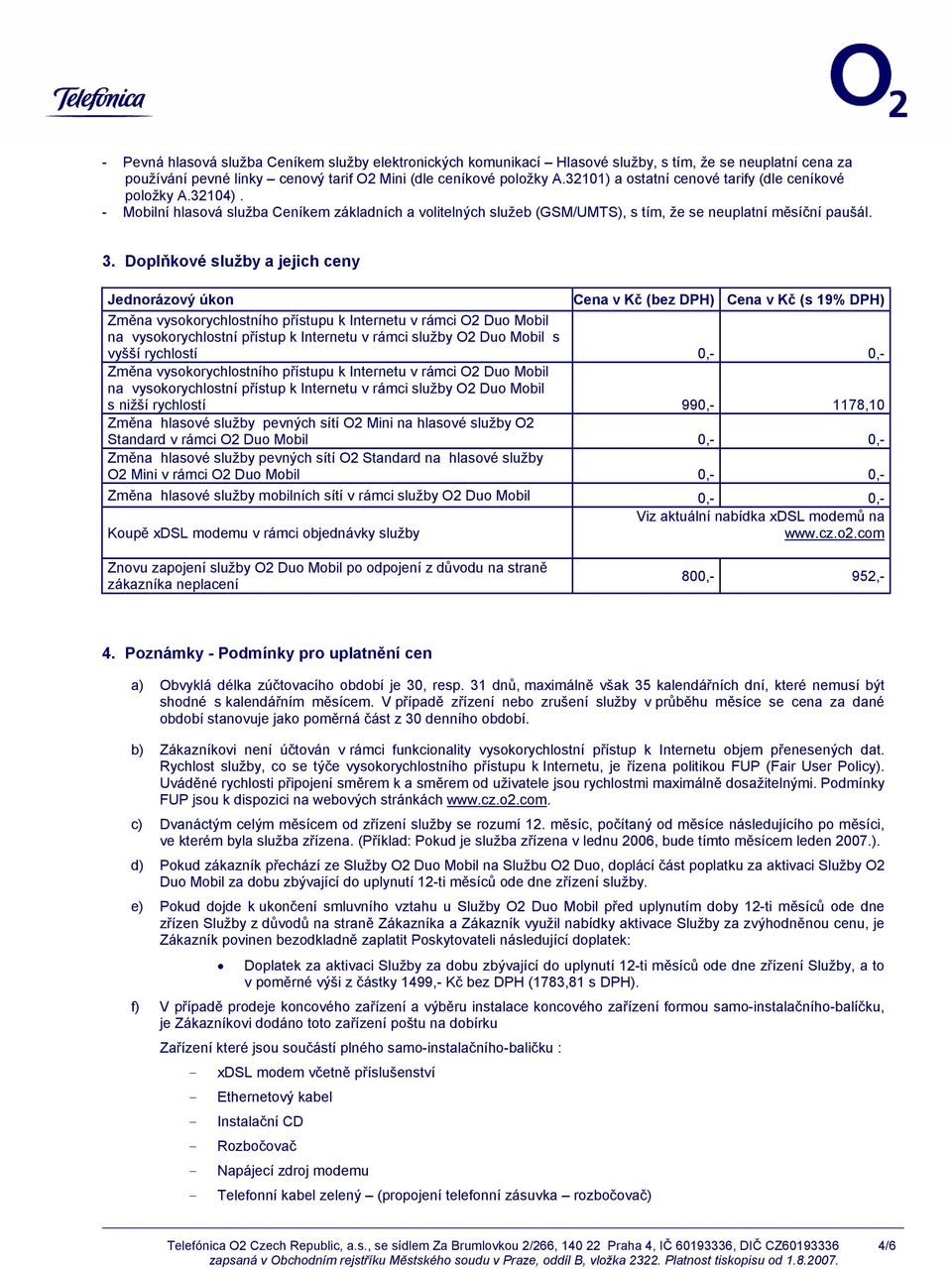 Doplňkové služby a jejich ceny Jednorázový úkon Cena v Kč (bez DPH) Cena v Kč (s 19% DPH) Změna vysokorychlostního přístupu k Internetu v rámci O2 Duo Mobil na vysokorychlostní přístup k Internetu v