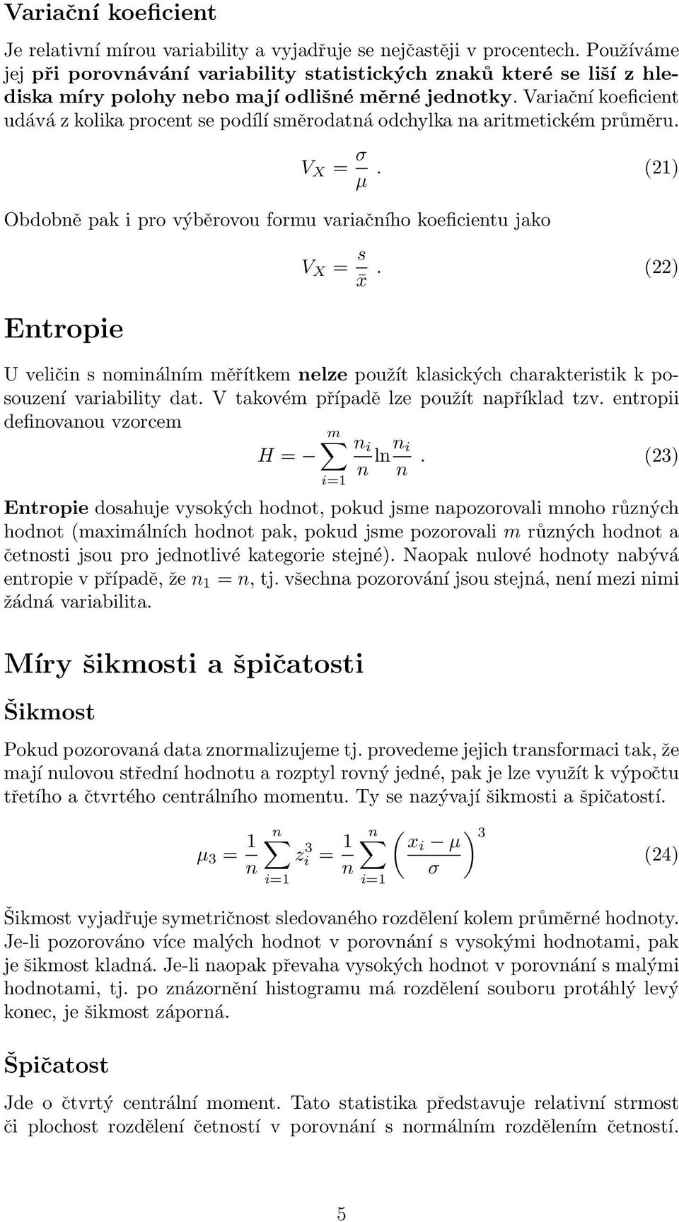 Variačí koeficiet udává z kolika procet se podílí směrodatá odchylka a aritmetickém průměru. V X = σ µ. (21) Obdobě pak i pro výběrovou formu variačího koeficietu jako V X = s x.