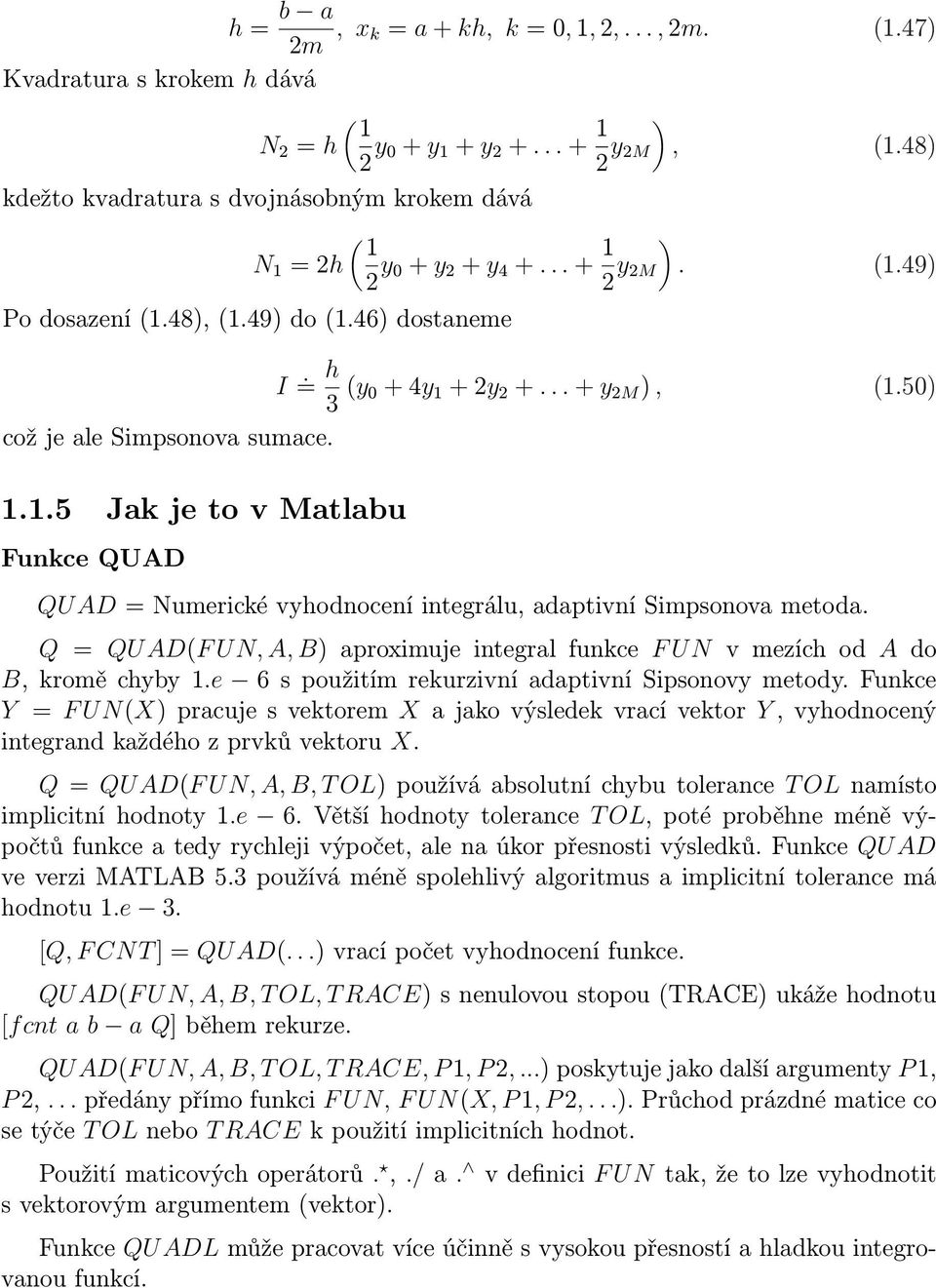 5) QU AD = Numerické vyhodnocení integrálu, dptivní Simpsonov metod. Q = QU AD(F U N, A, B) proximuje integrl funkce F U N v mezích od A do B, kromě chyby 1.