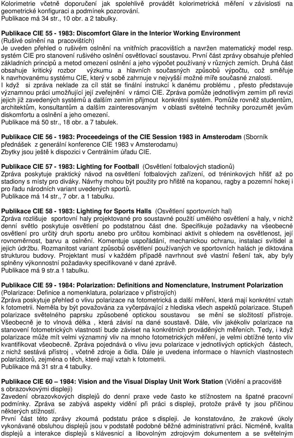 resp. systém CIE pro stanovení rušivého oslnění osvětlovací soustavou. První část zprávy obsahuje přehled základních principů a metod omezení oslnění a jeho výpočet používaný v různých zemích.