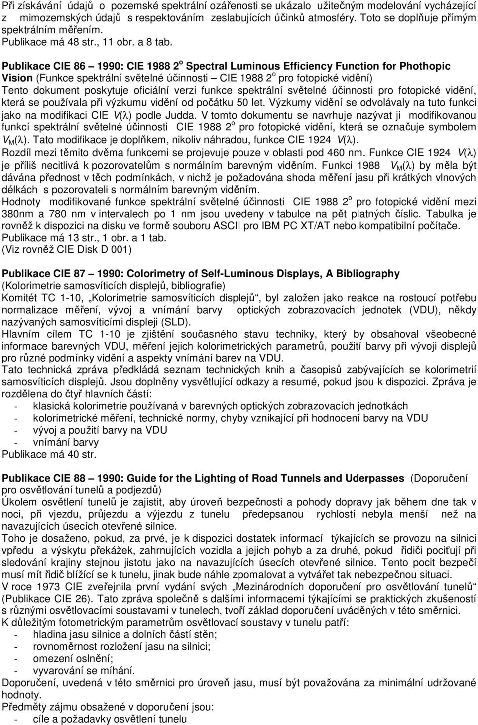 Publikace CIE 86 1990: CIE 1988 2 o Spectral Luminous Efficiency Function for Phothopic Vision (Funkce spektrální světelné účinnosti CIE 1988 2 o pro fotopické vidění) Tento dokument poskytuje