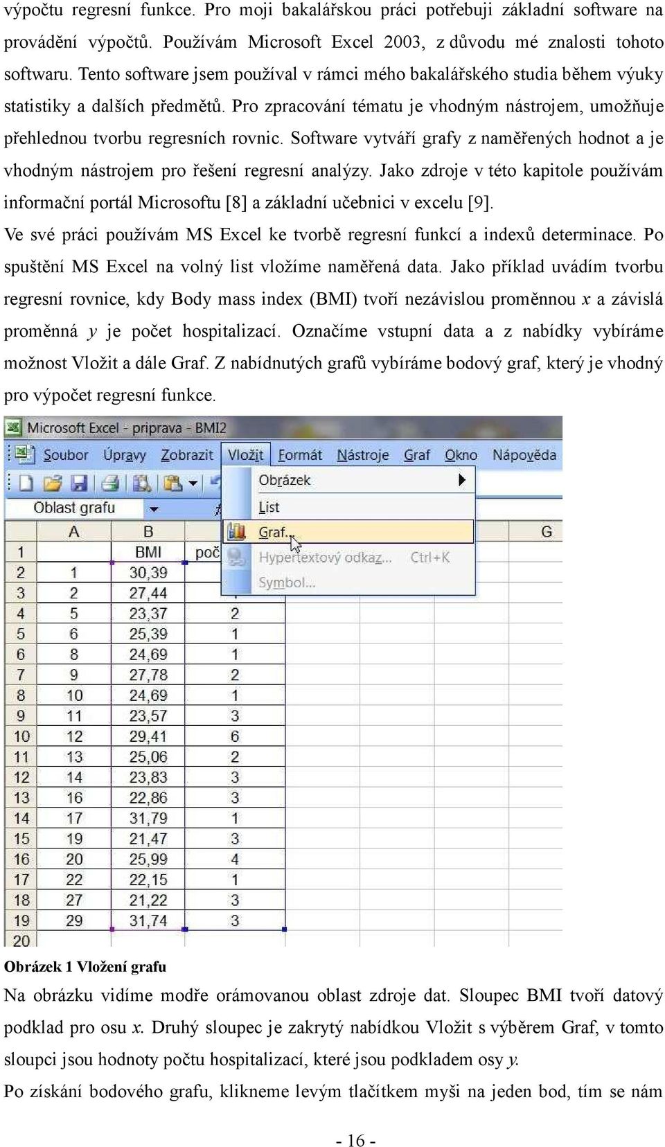 Software vytváří grafy z aměřeých hodot a je vhodým ástrojem ro řešeí regresí aalýzy. Jako zdroje v této katole oužívám formačí ortál Mcrosoftu [8] a základí učebc v ecelu [9].