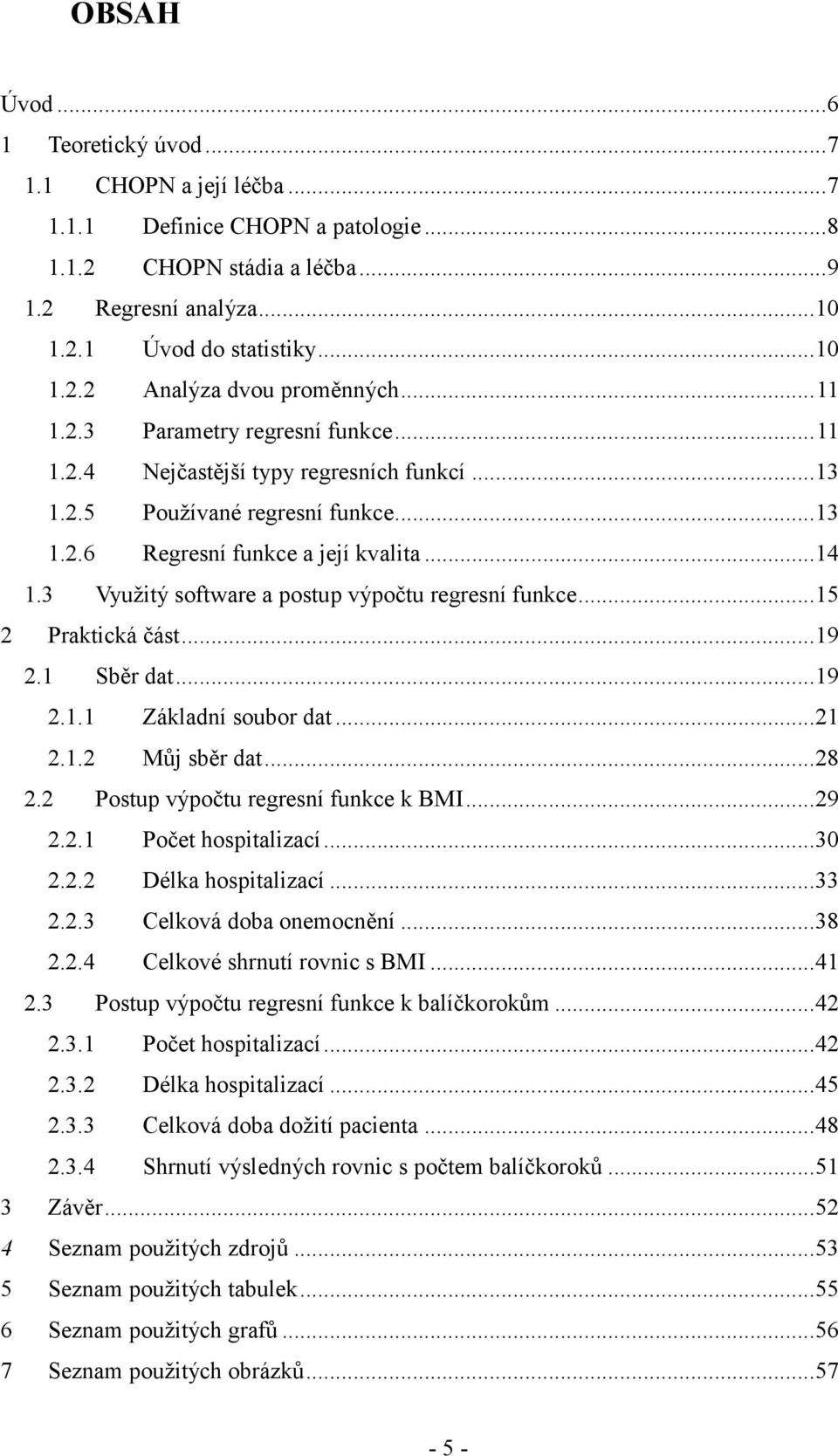 .. 5 Praktcká část... 9. Sběr dat... 9.. Základí soubor dat..... Můj sběr dat... 8. Postu výočtu regresí fukce k BMI... 9.. Počet hostalzací... 30.. Délka hostalzací... 33..3 Celková doba oemocěí... 38.