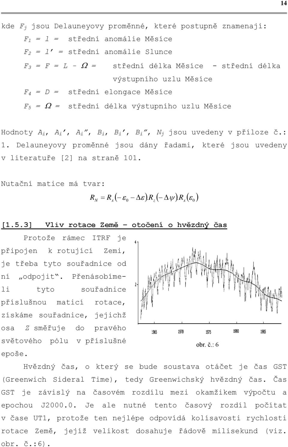 Delauneyovy proměnné jsou dány řadami, které jsou uvedeny v literatuře [] na straně. Nutační matice má tvar: R N = R x ( ε Δε ). R ( Δψ ) R ( ε ) z. x [.5.