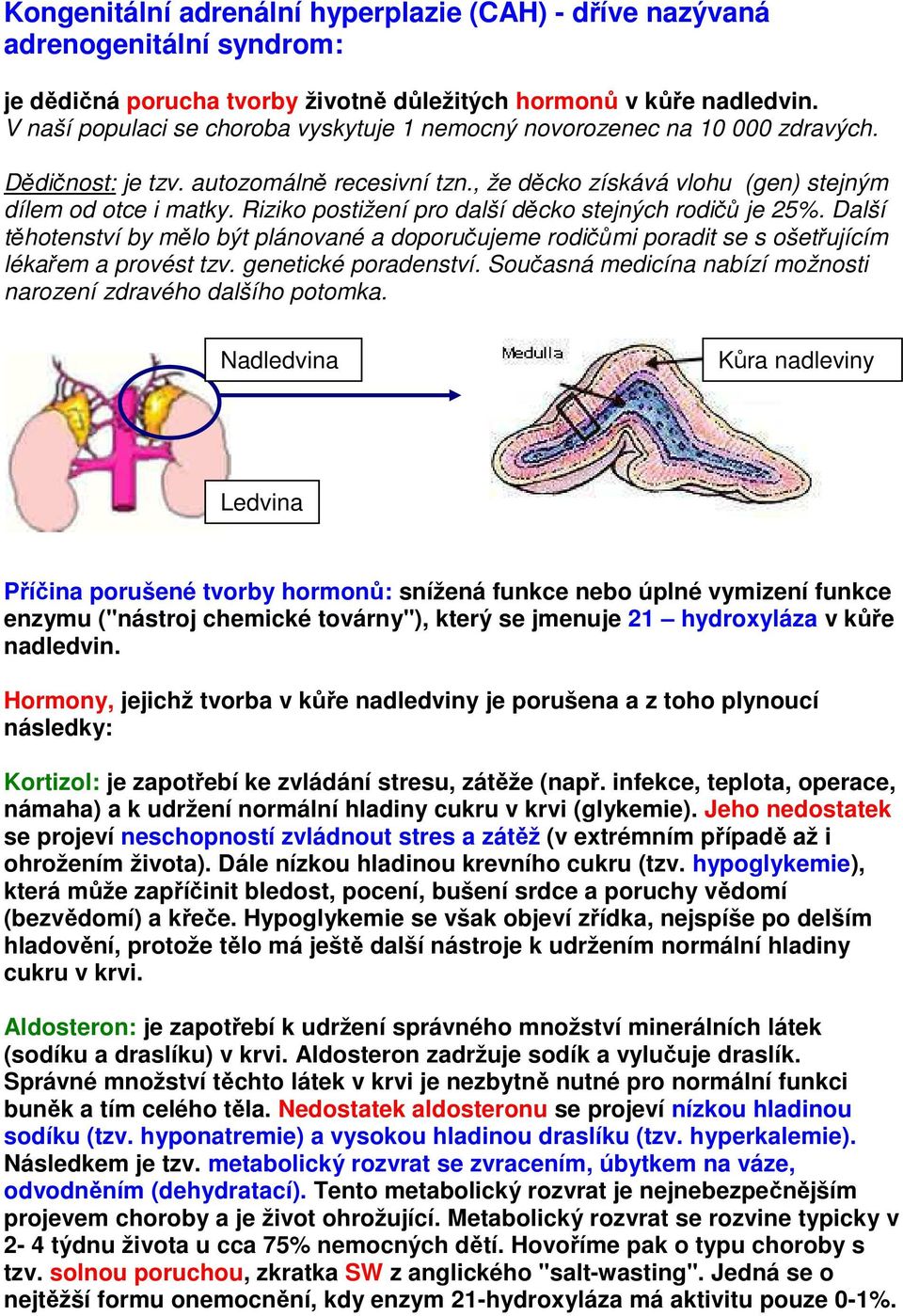 Riziko postižení pro další děcko stejných rodičů je 25%. Další těhotenství by mělo být plánované a doporučujeme rodičůmi poradit se s ošetřujícím lékařem a provést tzv. genetické poradenství.