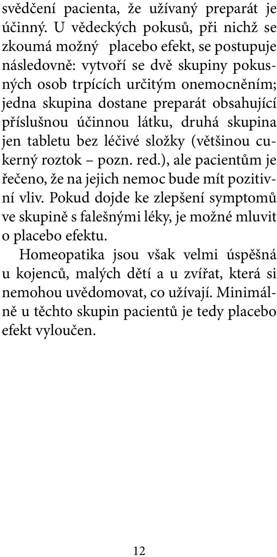 dostane preparát obsahující příslušnou účinnou látku, druhá skupina jen tabletu bez léčivé složky (většinou cukerný roztok pozn. red.