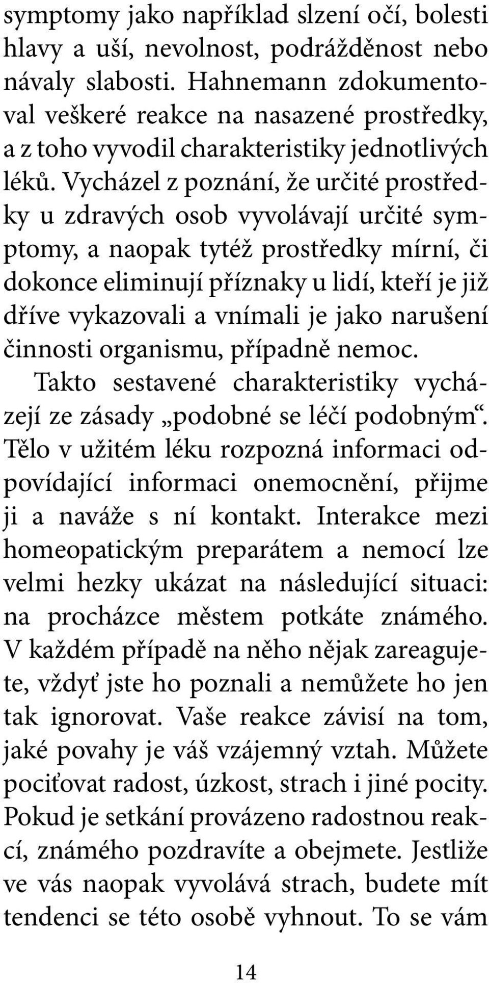 Vycházel z poznání, že určité prostředky u zdravých osob vyvolávají určité symptomy, a naopak tytéž prostředky mírní, či dokonce eliminují příznaky u lidí, kteří je již dříve vykazovali a vnímali je