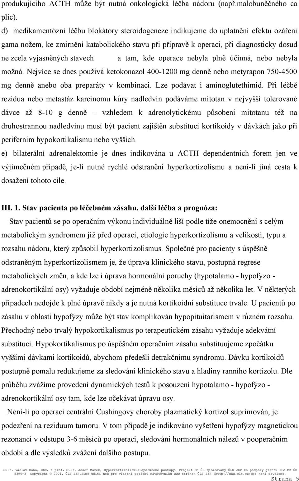 stavech a tam, kde operace nebyla plně účinná, nebo nebyla možná. Nejvíce se dnes používá ketokonazol 400-1200 mg denně nebo metyrapon 750-4500 mg denně anebo oba preparáty v kombinaci.