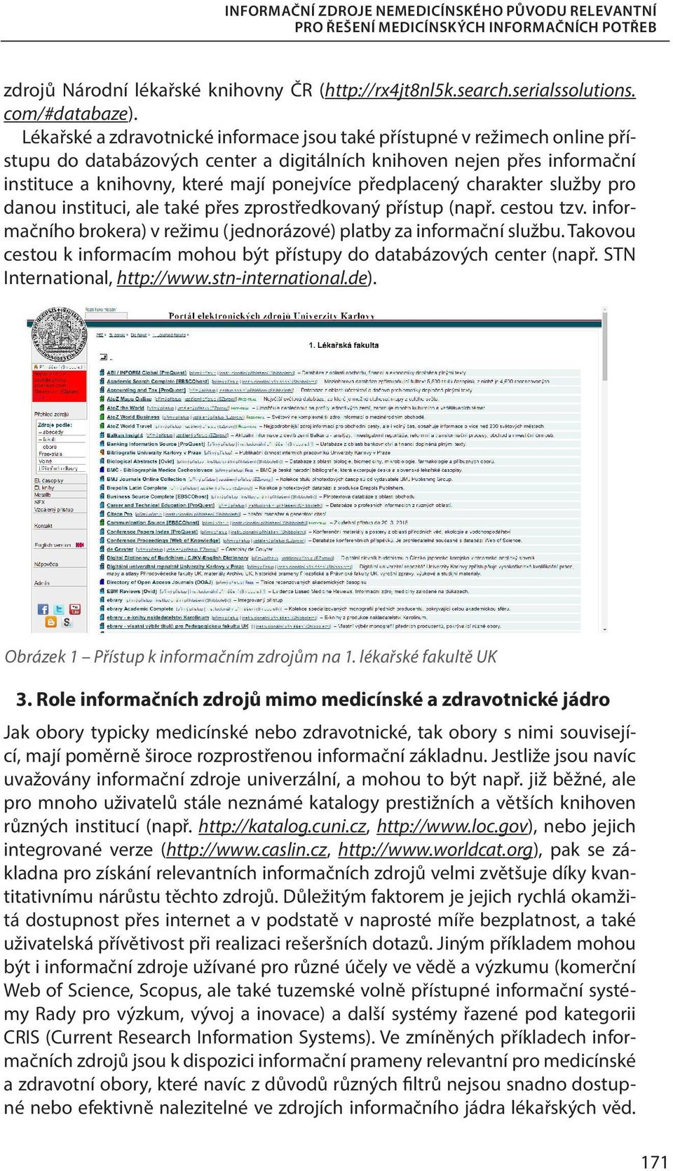 předplacený charakter služby pro danou instituci, ale také přes zprostředkovaný přístup (např. cestou tzv. informačního brokera) v režimu (jednorázové) platby za informační službu.