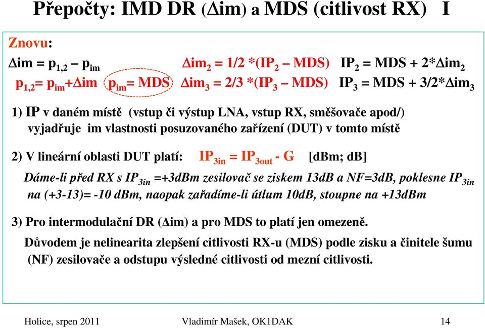 před RX s IP 3in =+3dBm zesilovač se ziskem 13dB a NF=3dB, poklesne IP 3in na (+3-13)= -10 dbm, naopak zařadíme-li útlum 10dB, stoupne na +13dBm 3) Pro intermodulační DR ( im) a pro MDS to platí jen