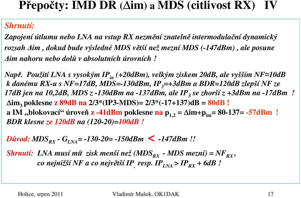 Použití LNA s vysokým IP in (+20dBm), velkým ziskem 20dB, ale vyšším NF 10dB k danému RX-u s NF=17dB, MDS=-130dBm, IP 3 =+3dBm a BDR=120dB zlepší NF ze 17dB jen na 10,2dB, MDS z -130dBm na -137dBm,