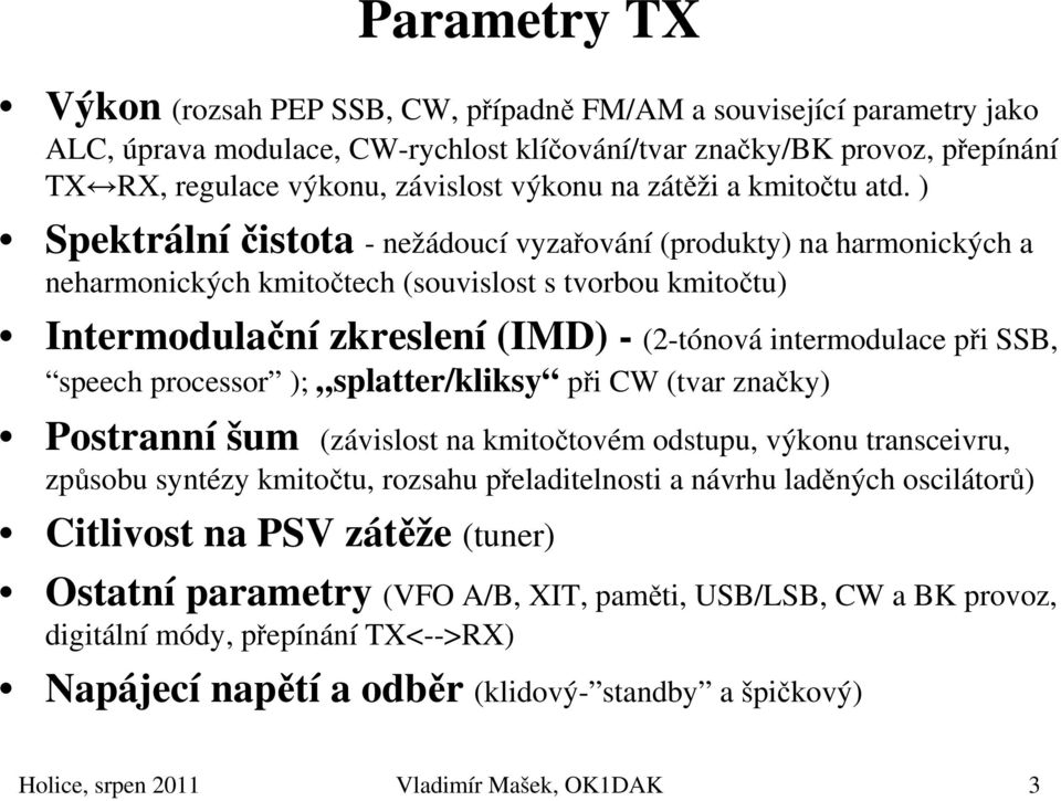 ) Spektrálníčistota - nežádoucí vyzařování (produkty) na harmonických a neharmonických kmitočtech (souvislost s tvorbou kmitočtu) Intermodulační zkreslení (IMD) - (2-tónová intermodulace při SSB,