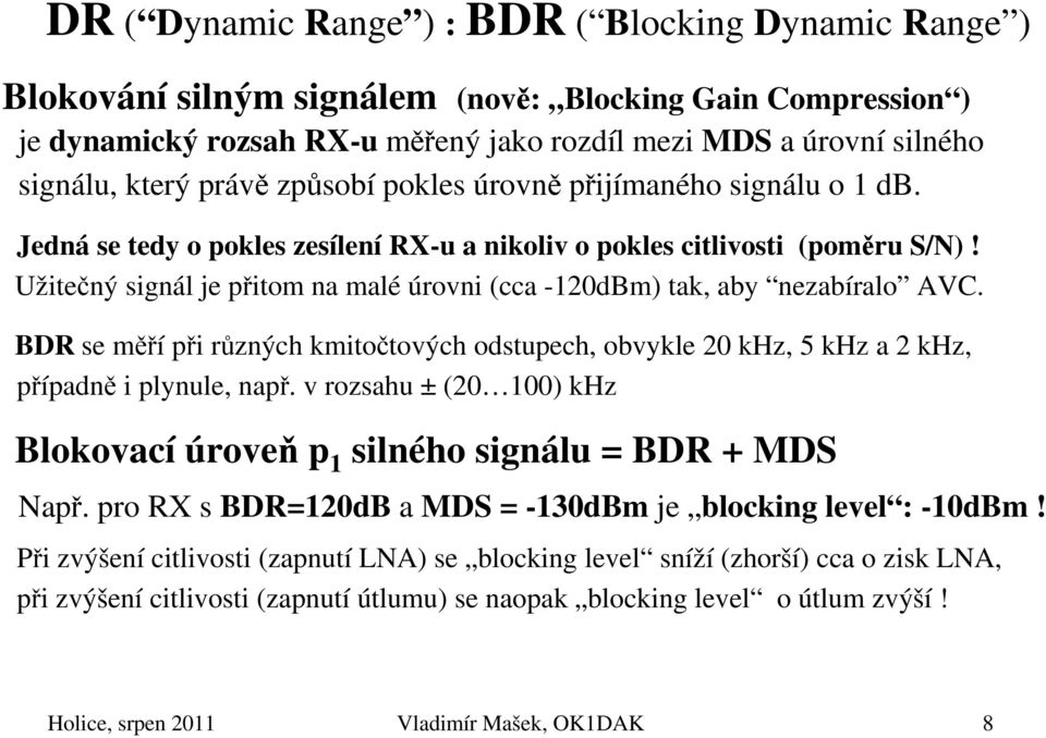 Užitečný signál je přitom na malé úrovni (cca -120dBm) tak, aby nezabíralo AVC. BDR se měří při různých kmitočtových odstupech, obvykle 20 khz, 5 khz a 2 khz, případně i plynule, např.