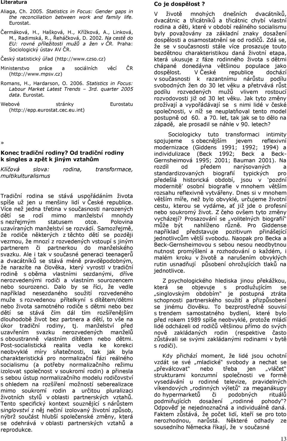 cz) Ministerstvo práce a sociálních věcí ČR (http://www.mpsv.cz) Romans, H., Hardarson, O. 2006. Statistics in Focus: Labour Market Latest Trends 3rd. quarter 2005 data. Eurostat.