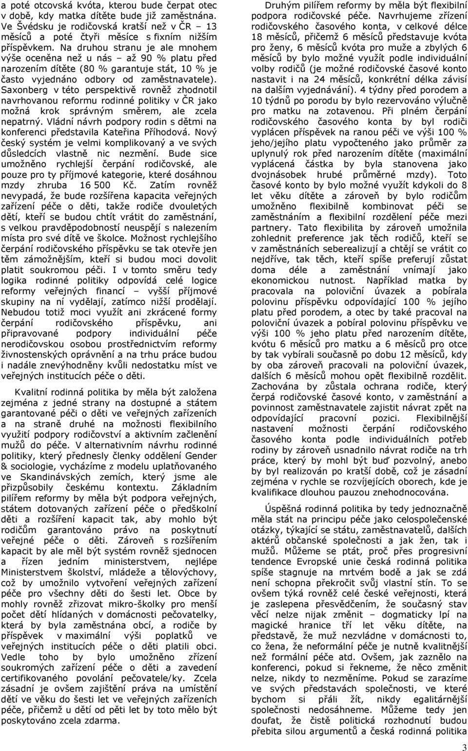 Saxonberg v této perspektivě rovněž zhodnotil navrhovanou reformu rodinné politiky v ČR jako možná krok správným směrem, ale zcela nepatrný.