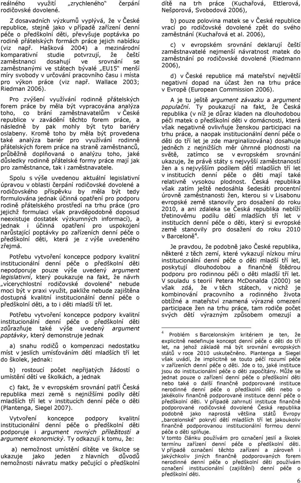 Hašková 2004) a mezinárodní komparativní studie potvrzují, že čeští zaměstnanci dosahují ve srovnání se zaměstnanými ve státech bývalé EU15 menší míry svobody v určování pracovního času i místa pro