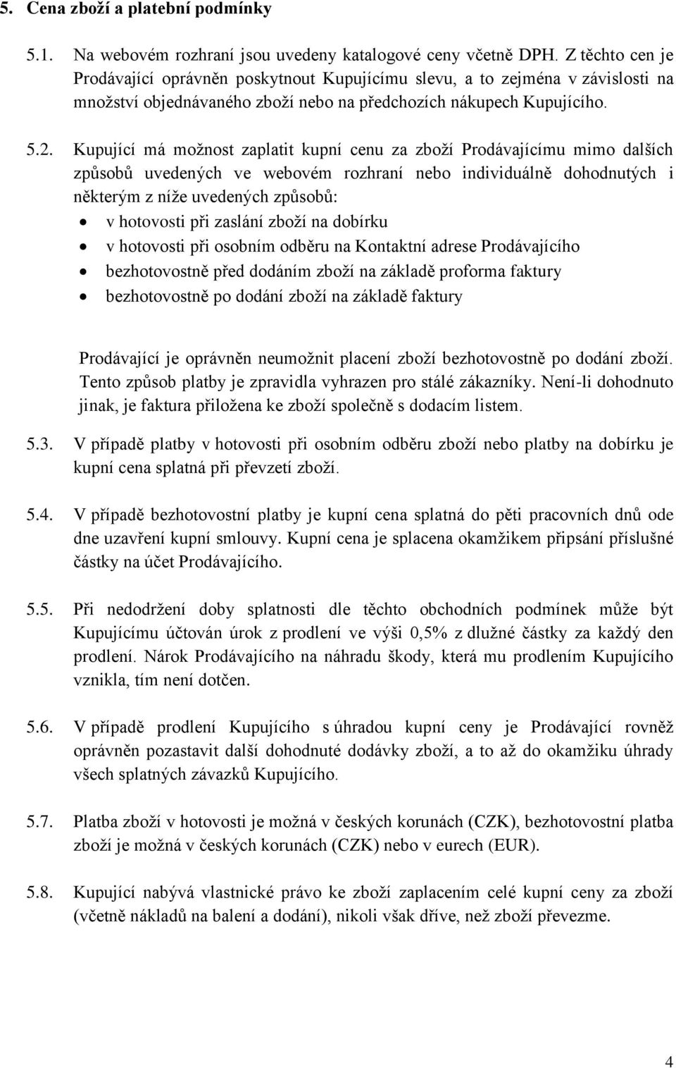 Kupující má možnost zaplatit kupní cenu za zboží Prodávajícímu mimo dalších způsobů uvedených ve webovém rozhraní nebo individuálně dohodnutých i některým z níže uvedených způsobů: v hotovosti při