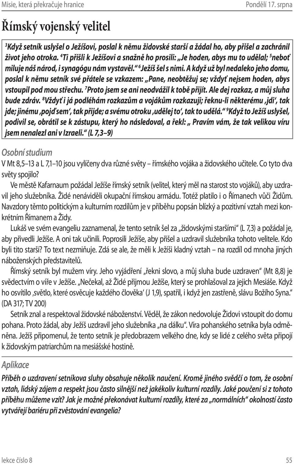 A když už byl nedaleko jeho domu, poslal k němu setník své přátele se vzkazem: Pane, neobtěžuj se; vždyť nejsem hoden, abys vstoupil pod mou střechu. 7 Proto jsem se ani neodvážil k tobě přijít.