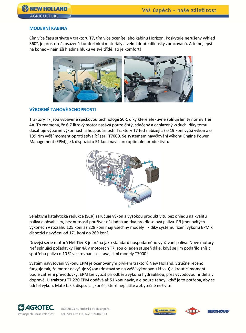 VÝBORNÉ TAHOVÉ SCHOPNOSTI Traktory T7 jsou vybavené špičkovou technologií SCR, díky které efektivně splňují limity normy Tier 4A.