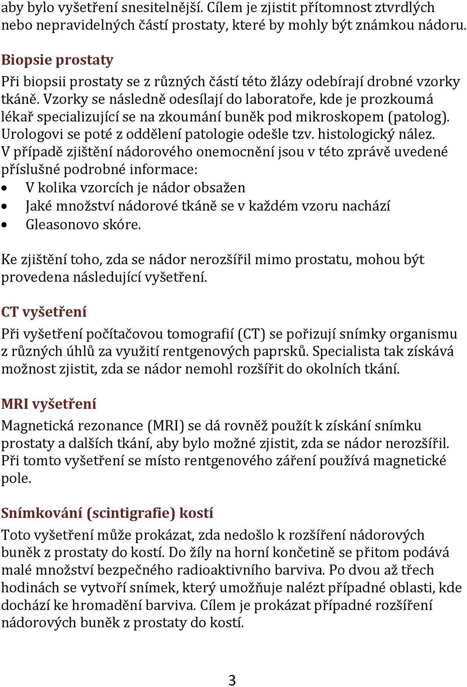 Vzorky se následně odesílají do laboratoře, kde je prozkoumá lékař specializující se na zkoumání buněk pod mikroskopem (patolog). Urologovi se poté z oddělení patologie odešle tzv. histologický nález.