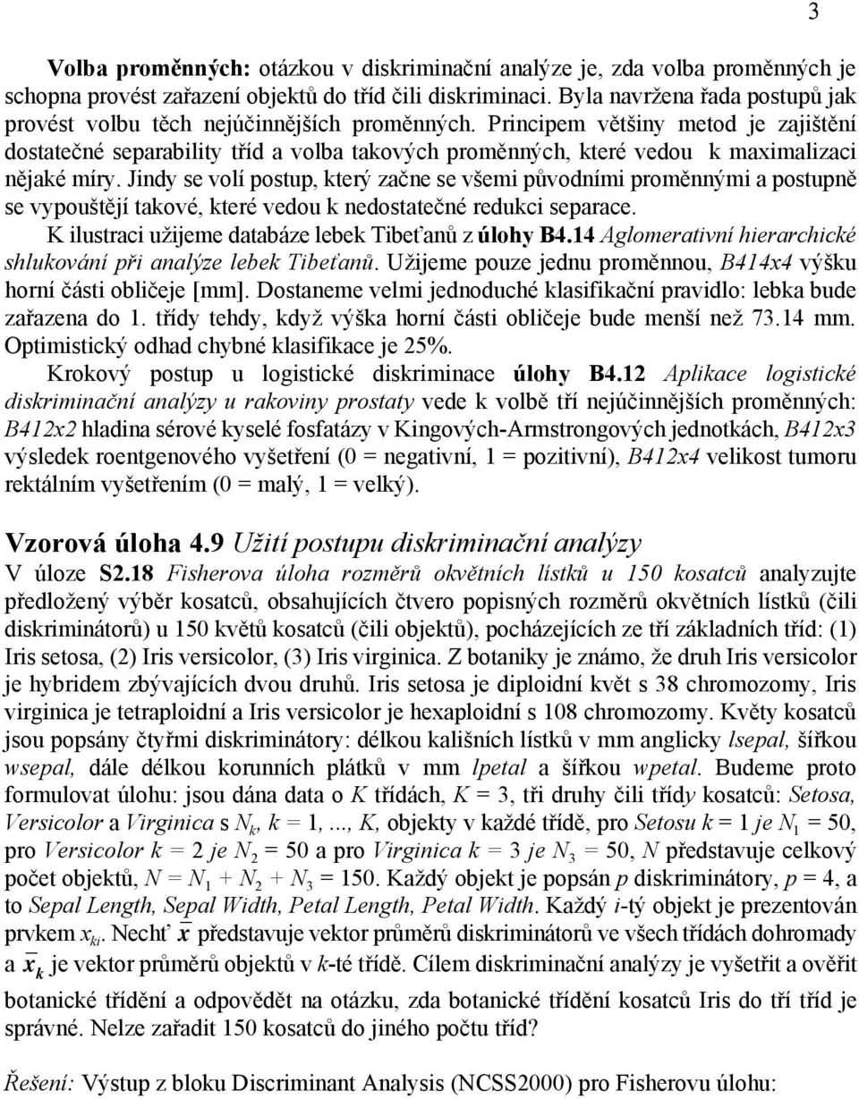 Principem většiny metod je zajištění dostatečné separability tříd a volba takových proměnných, které vedou k maximalizaci nějaké míry.