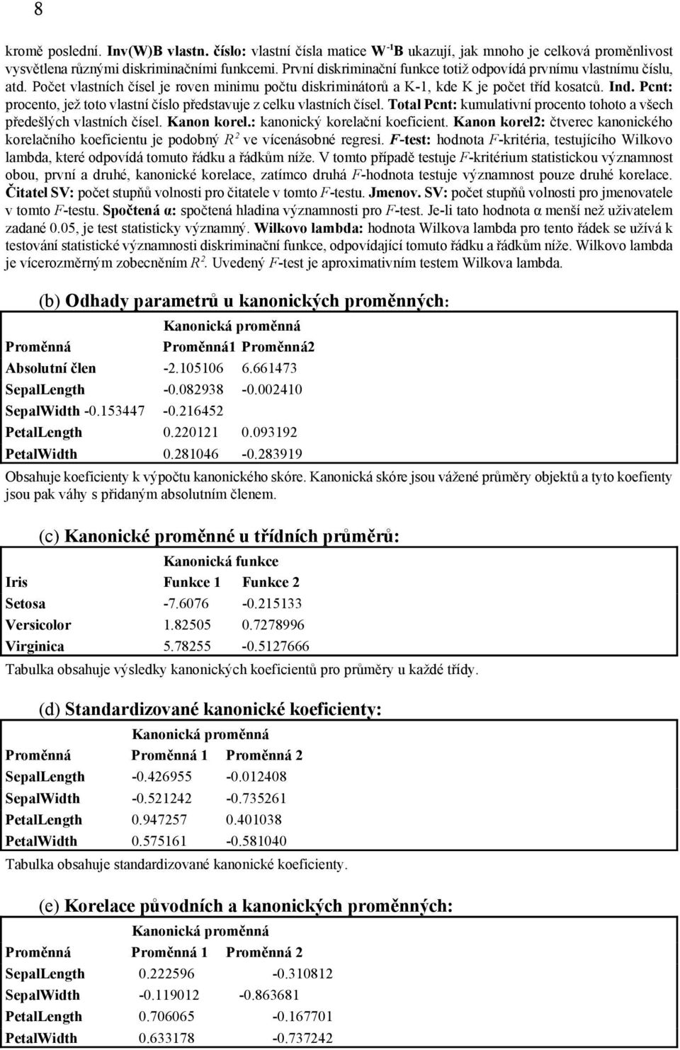 Pcnt: procento, jež toto vlastní číslo představuje z celku vlastních čísel. Total Pcnt: kumulativní procento tohoto a všech předešlých vlastních čísel. Kanon korel.: kanonický korelační koeficient.