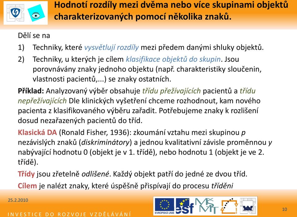 Příklad: Analyzovaný výběr obsahuje třídu přežívajících pacientů a třídu nepřežívajících Dle klinických vyšetření chceme rozhodnout, kam nového pacienta z klasifikovaného výběru zařadit.