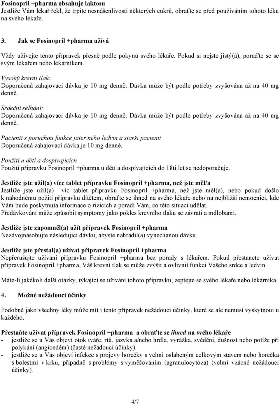 Vysoký krevní tlak: Doporučená zahajovací dávka je 10 mg denně. Dávka může být podle potřeby zvyšována až na 40 mg denně. Srdeční selhání: Doporučená zahajovací dávka je 10 mg denně.