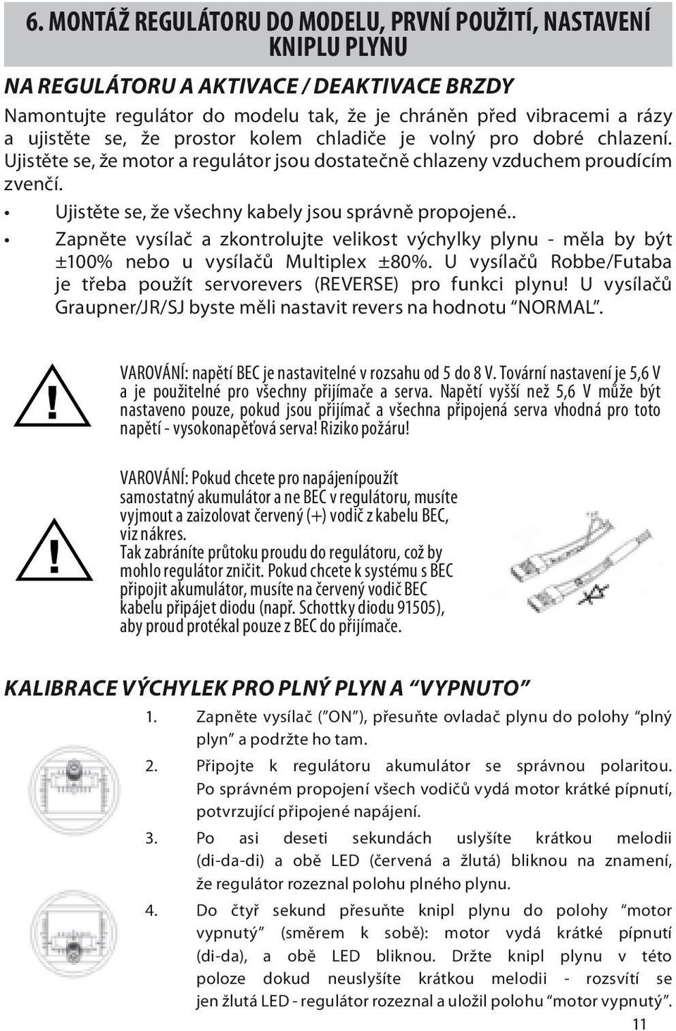 . Zapněte vysílač a zkontrolujte velikost výchylky plynu - měla by být ±100% nebo u vysílačů Multiplex ±80%. U vysílačů Robbe/Futaba je třeba použít servorevers (REVERSE) pro funkci plynu!