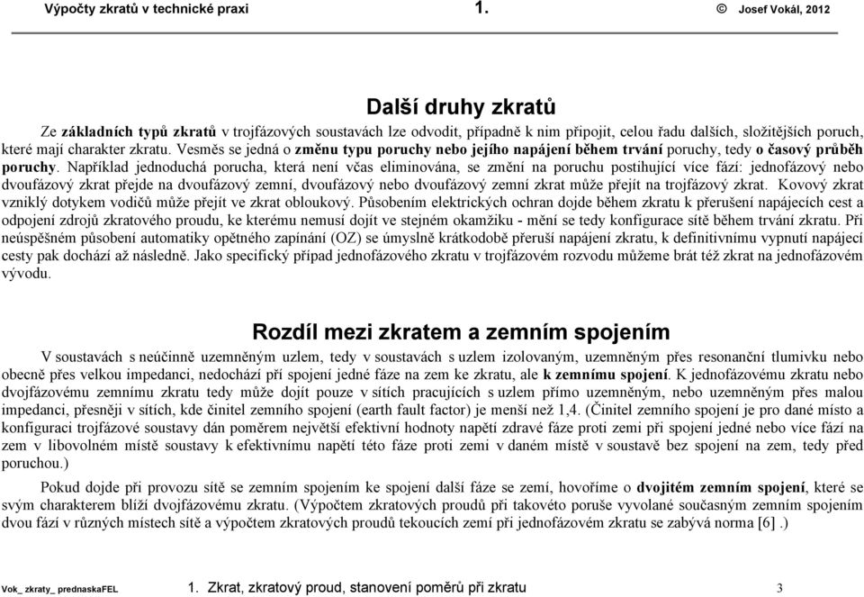 Vesměs se jedná o změnu typu poruchy nebo jejího napájení během trvání poruchy, tedy o časový průběh poruchy.