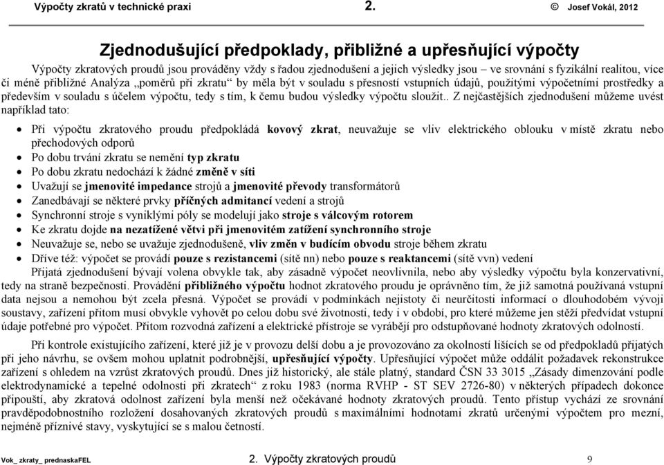 či méně přibližné Analýza poměrů při zratu by měla být v souladu s přesností vstupních údajů, použitými výpočetními prostředy a především v souladu s účelem výpočtu, tedy s tím, čemu budou výsledy