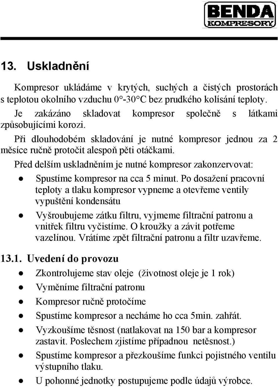 Před delším uskladněním je nutné kompresor zakonzervovat: Spustíme kompresor na cca 5 minut.