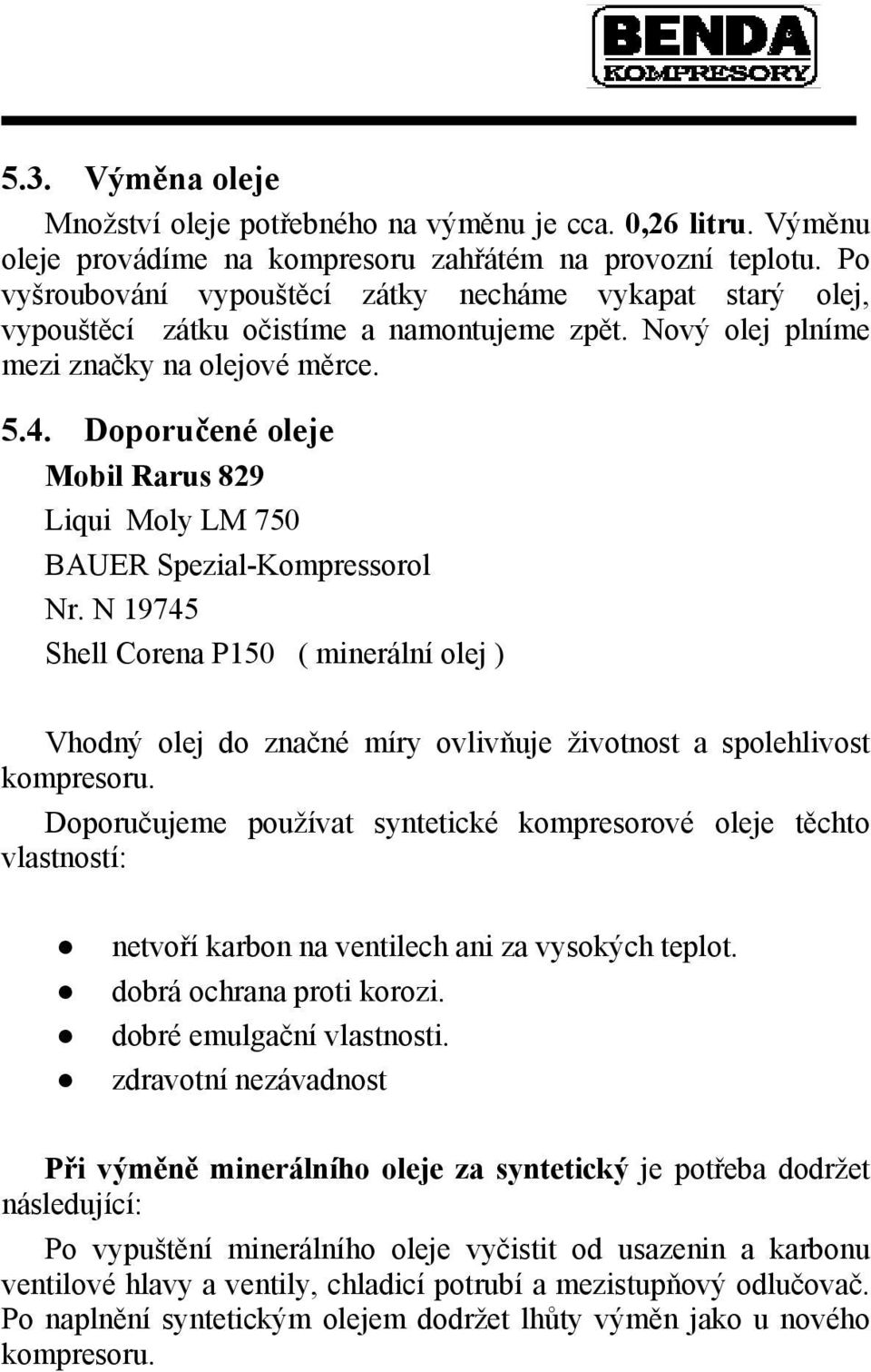 Doporučené oleje Mobil Rarus 829 Liqui Moly LM 750 BAUER Spezial-Kompressorol Nr. N 19745 Shell Corena P150 ( minerální olej ) Vhodný olej do značné míry ovlivňuje životnost a spolehlivost kompresoru.