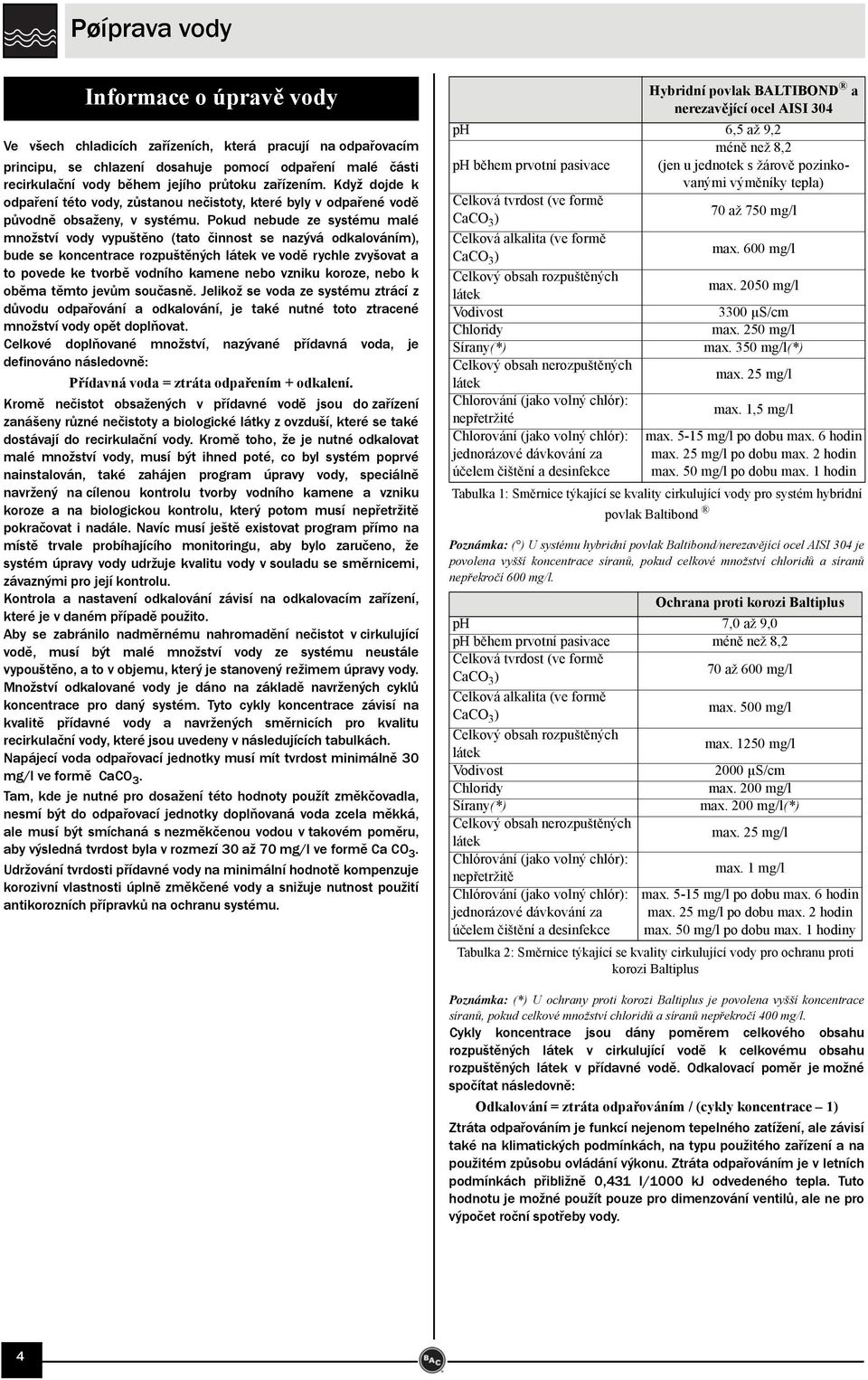 Pokud nebude ze systému malé množství vody vypuštěno (tato činnost se nazývá odkalováním), bude se koncentrace rozpuštěných látek ve vodě rychle zvyšovat a to povede ke tvorbě vodního kamene nebo