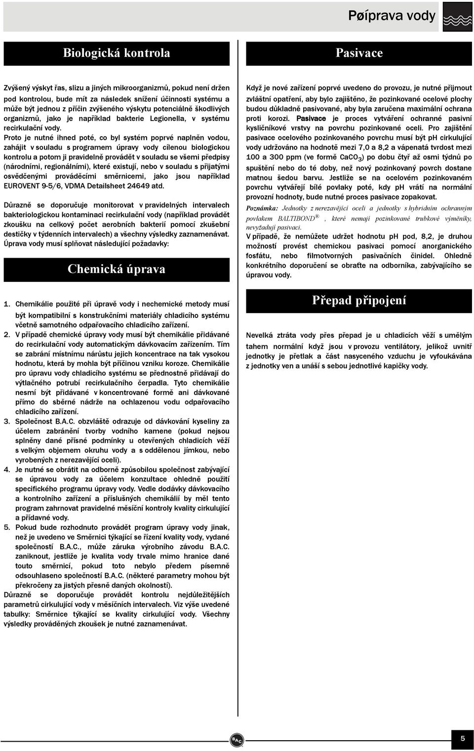 Proto je nutné ihned poté, co byl systém poprvé naplněn vodou, zahájit v souladu s programem úpravy vody cílenou biologickou kontrolu a potom ji pravidelně provádět v souladu se všemi předpisy