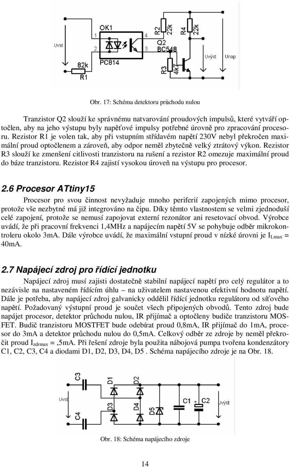 Rezistor R3 slouží ke zmenšení citlivosti tranzistoru na rušení a rezistor R2 omezuje maximální proud do báze tranzistoru. Rezistor R4 zajistí vysokou úrove na výstupu pro procesor. 2.
