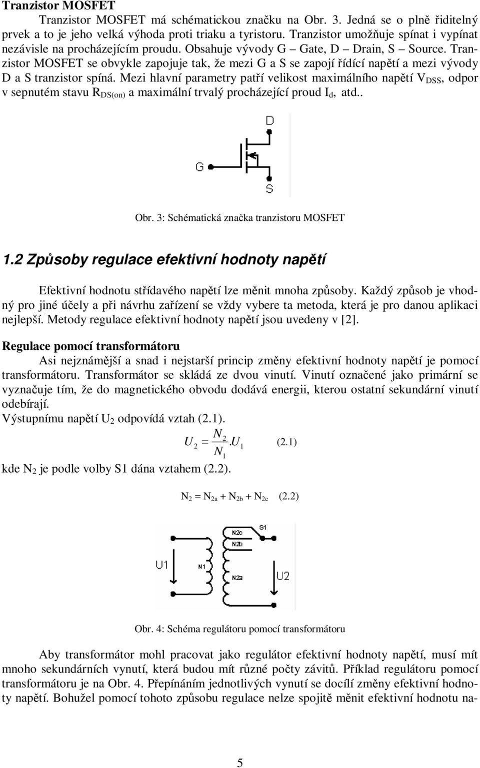 Tranzistor MOSFET se obvykle zapojuje tak, že mezi G a S se zapojí ídící naptí a mezi vývody D a S tranzistor spíná.