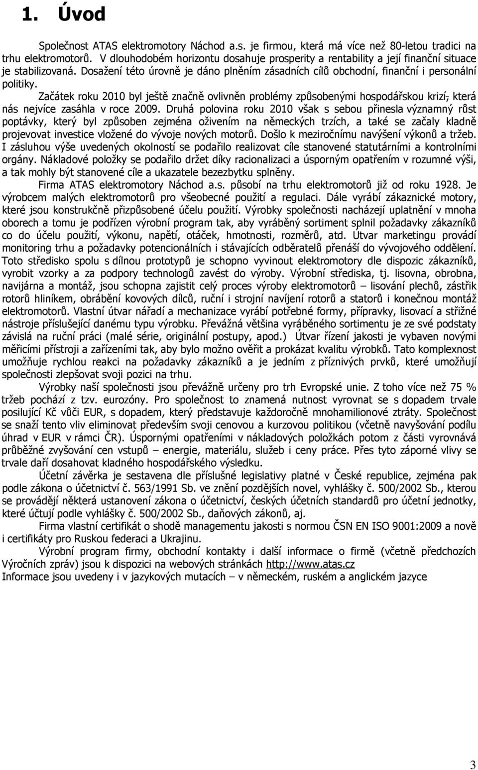 Začátek roku 2010 byl ještě značně ovlivněn problémy způsobenými hospodářskou krizí, která nás nejvíce zasáhla v roce 2009.