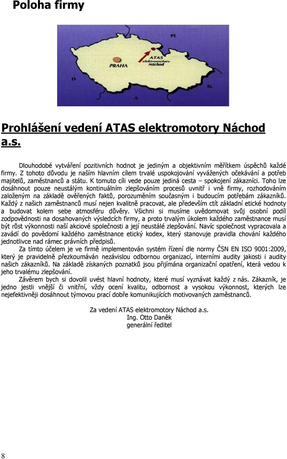 Toho lze dosáhnout pouze neustálým kontinuálním zlepšováním procesů uvnitř i vně firmy, rozhodováním založeným na základě ověřených faktů, porozuměním současným i budoucím potřebám zákazníků.