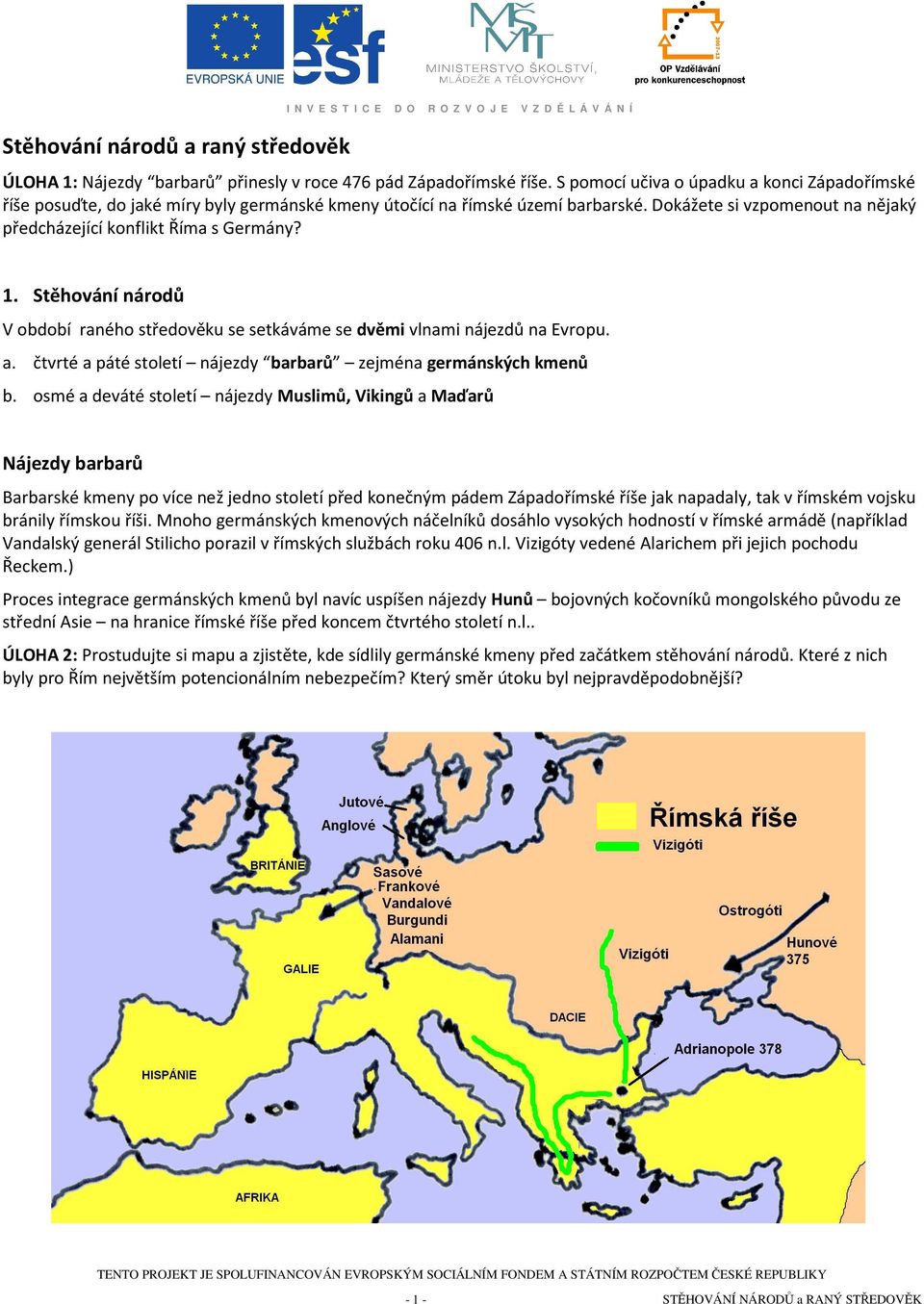 1. Stěhování národů V období raného středověku se setkáváme se dvěmi vlnami nájezdů na Evropu. a. čtvrté a páté století nájezdy barbarů zejména germánských kmenů b.