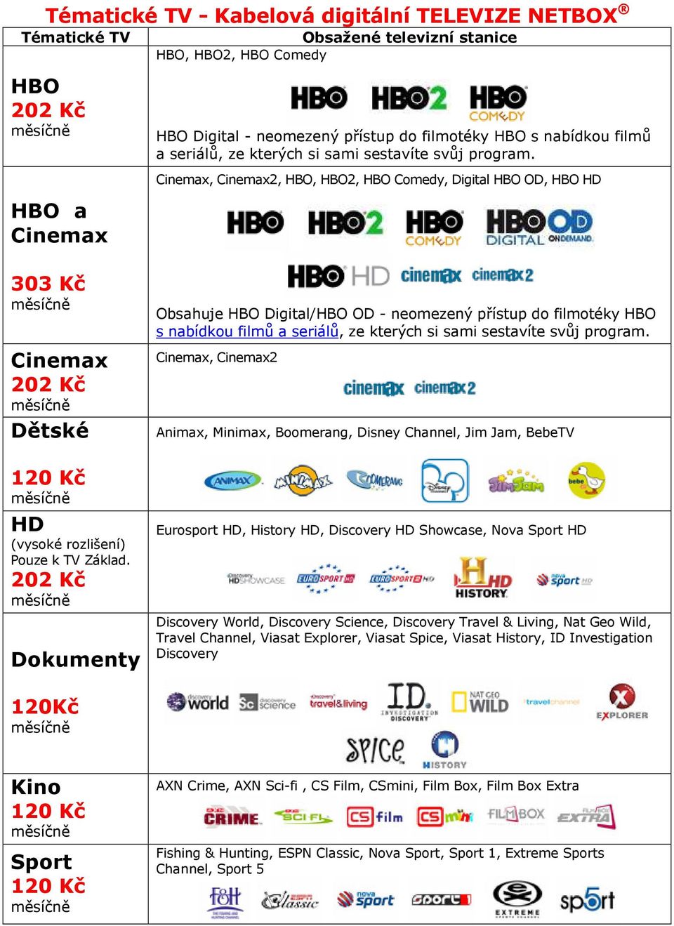 Cinemax, Cinemax2, HBO, HBO2, HBO Comedy, Digital HBO OD, HBO HD 303 Kč Cinemax 202 Kč Dětské 120 Kč HD (vysoké rozlišení) Pouze k TV Základ.