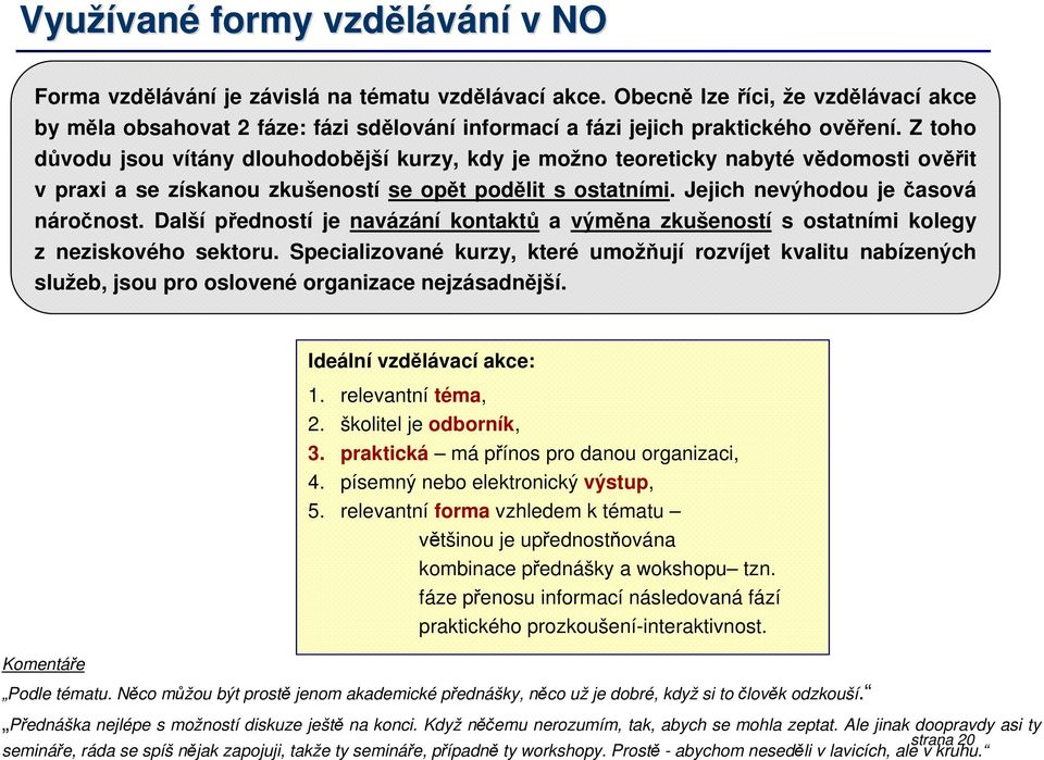 Z toho důvodu jsou vítány dlouhodobější kurzy, kdy je možno teoreticky nabyté vědomosti ověřit v praxi a se získanou zkušeností se opět podělit s ostatními. Jejich nevýhodou je časová náročnost.