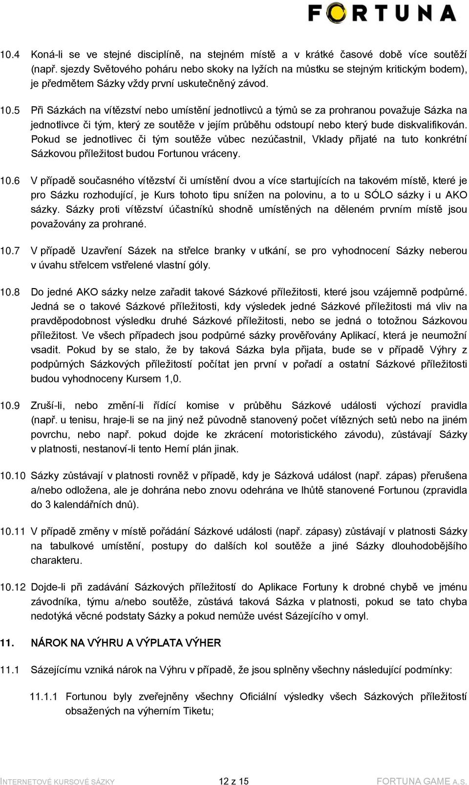 5 Při Sázkách na vítězství nebo umístění jednotlivců a týmů se za prohranou považuje Sázka na jednotlivce či tým, který ze soutěže v jejím průběhu odstoupí nebo který bude diskvalifikován.