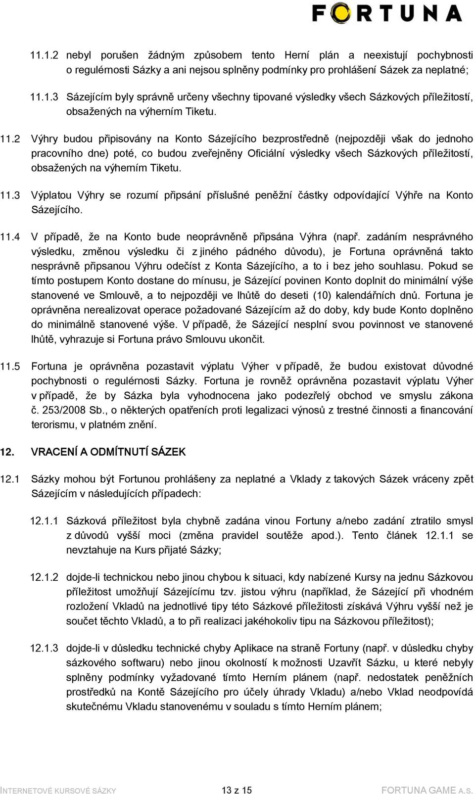 výherním Tiketu. 11.3 Výplatou Výhry se rozumí připsání příslušné peněžní částky odpovídající Výhře na Konto Sázejícího. 11.4 V případě, že na Konto bude neoprávněně připsána Výhra (např.