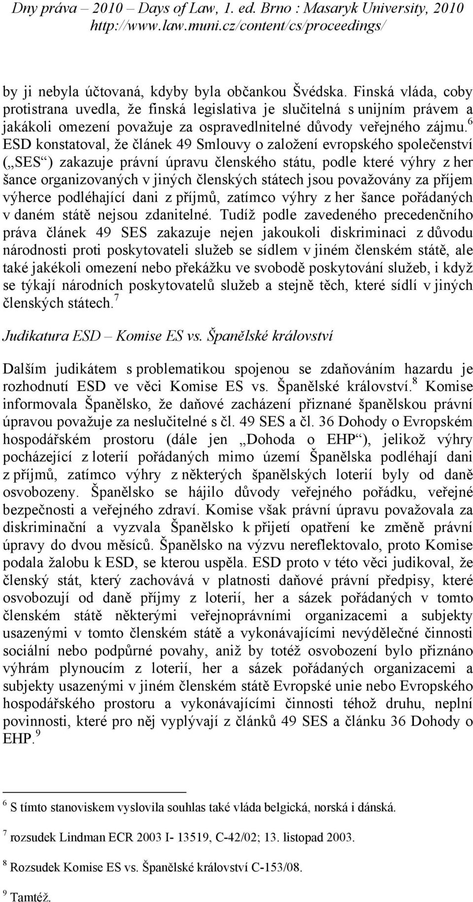 6 ESD konstatoval, že článek 49 Smlouvy o založení evropského společenství ( SES ) zakazuje právní úpravu členského státu, podle které výhry z her šance organizovaných v jiných členských státech jsou