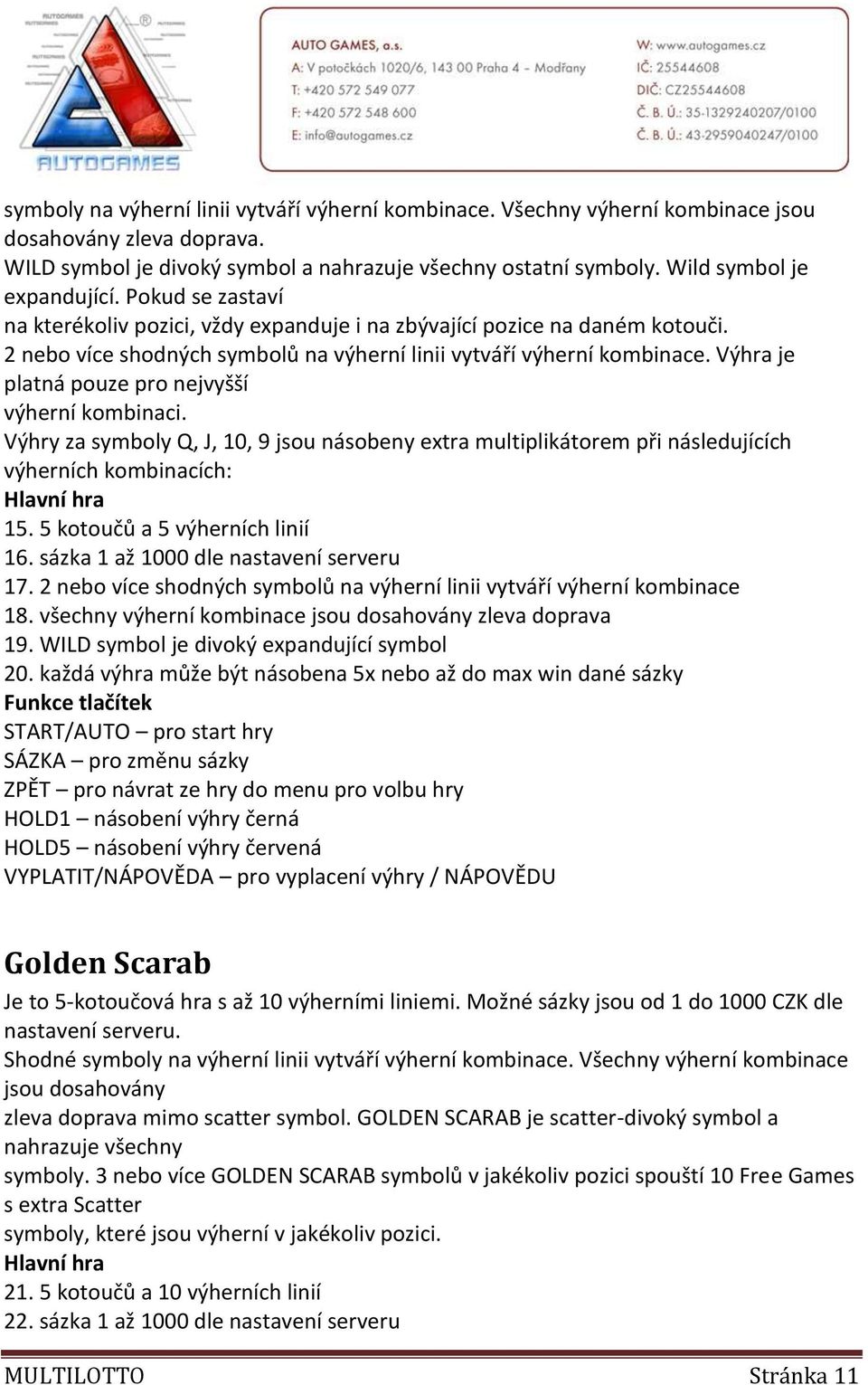 Výhra je platná pouze pro nejvyšší výherní kombinaci. Výhry za symboly Q, J, 10, 9 jsou násobeny extra multiplikátorem při následujících výherních kombinacích: 15. 5 kotoučů a 5 výherních linií 16.