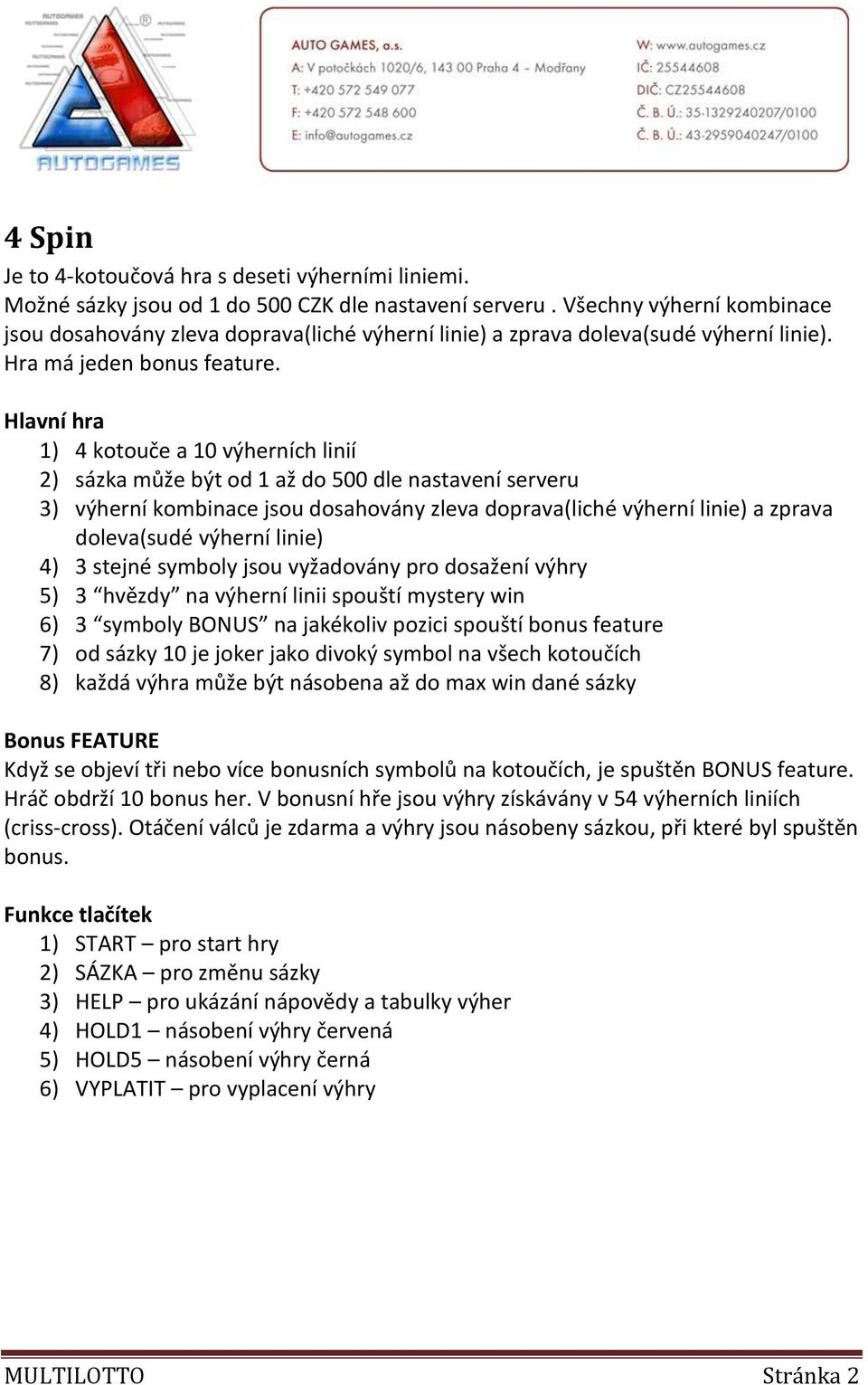 1) 4 kotouče a 10 výherních linií 2) sázka může být od 1 až do 500 dle nastavení serveru 3) výherní kombinace jsou dosahovány zleva doprava(liché výherní linie) a zprava doleva(sudé výherní linie) 4)