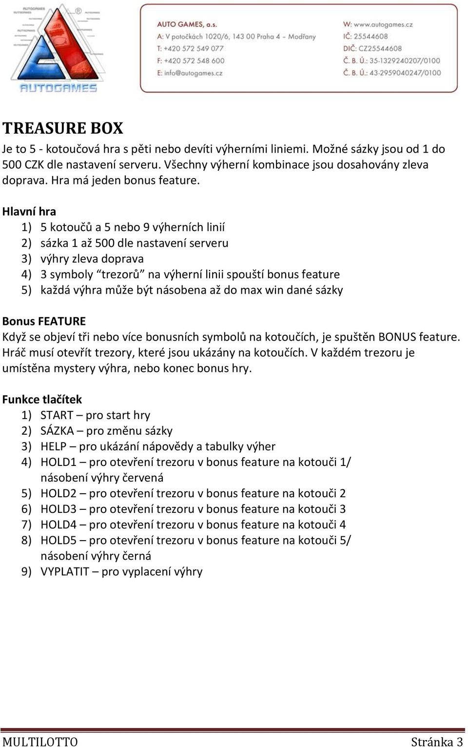 1) 5 kotoučů a 5 nebo 9 výherních linií 2) sázka 1 až 500 dle nastavení serveru 3) výhry zleva doprava 4) 3 symboly trezorů na výherní linii spouští bonus feature 5) každá výhra může být násobena až