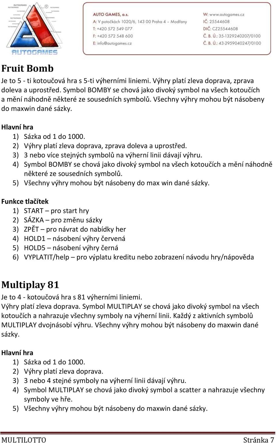 2) Výhry platí zleva doprava, zprava doleva a uprostřed. 3) 3 nebo více stejných symbolů na výherní linii dávají výhru.