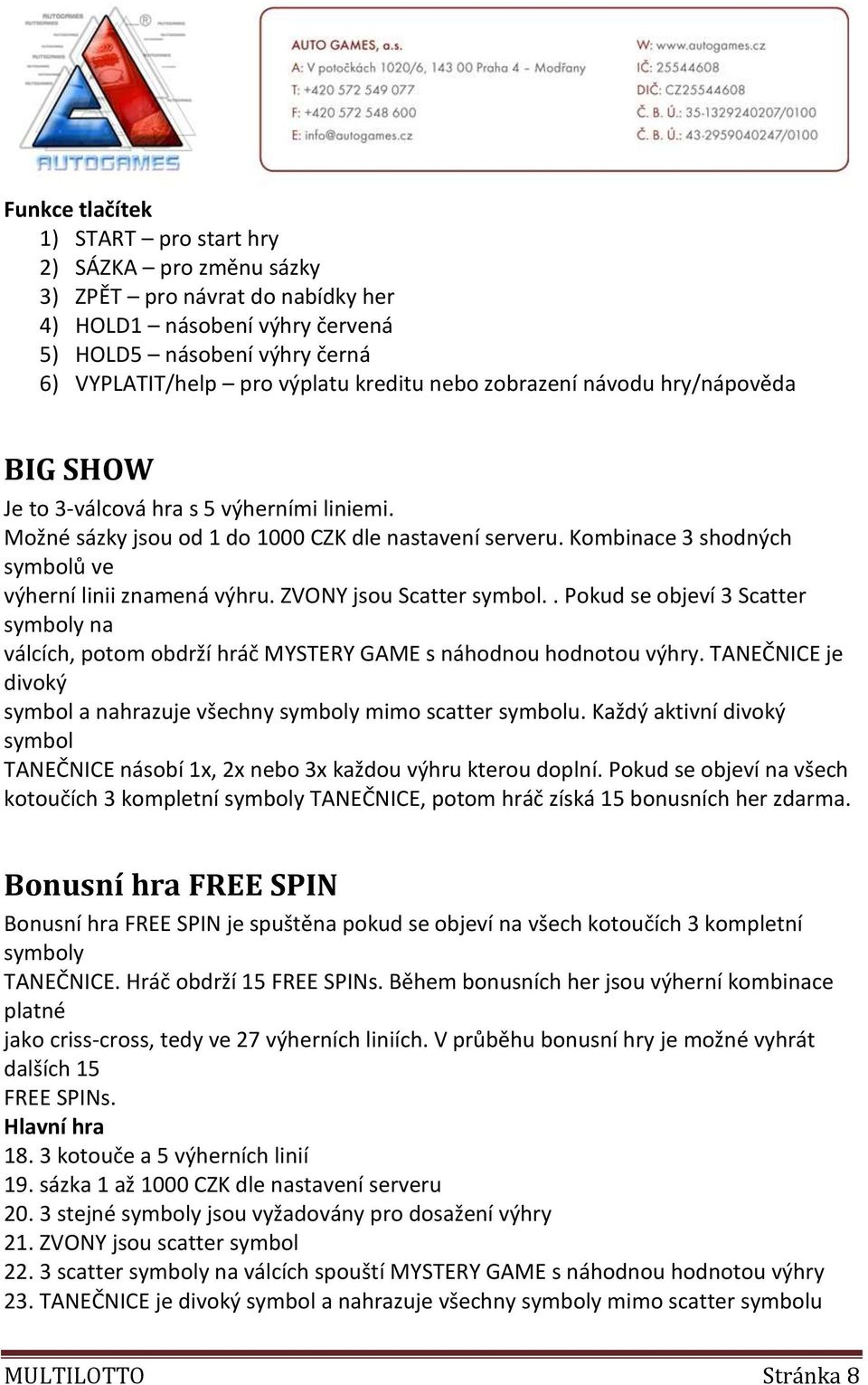 . Pokud se objeví 3 Scatter symboly na válcích, potom obdrží hráč MYSTERY GAME s náhodnou hodnotou výhry. TANEČNICE je divoký symbol a nahrazuje všechny symboly mimo scatter symbolu.